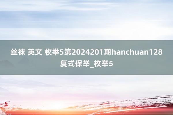 丝袜 英文 枚举5第2024201期hanchuan128复式保举_枚举5