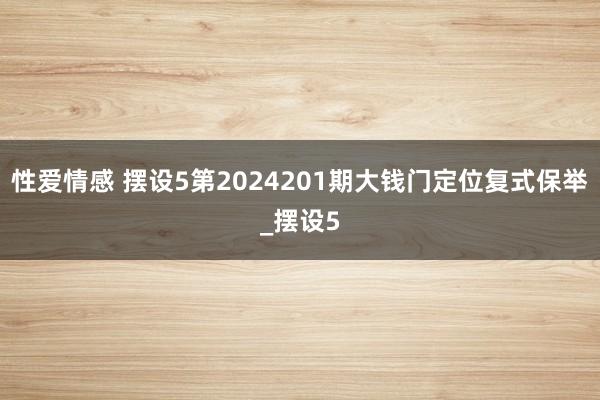 性爱情感 摆设5第2024201期大钱门定位复式保举_摆设5