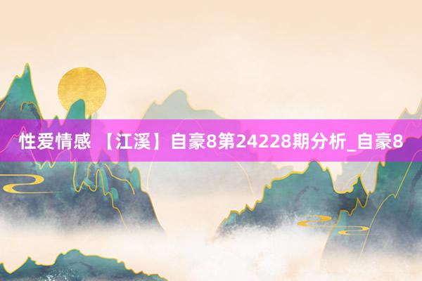 性爱情感 【江溪】自豪8第24228期分析_自豪8