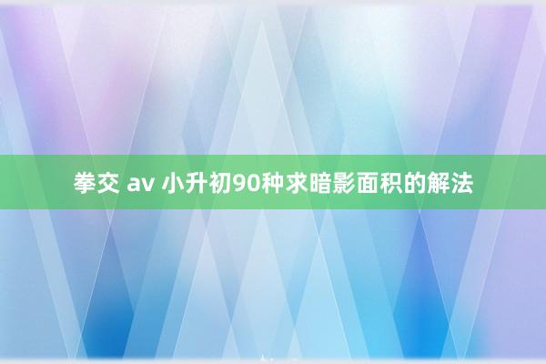 拳交 av 小升初90种求暗影面积的解法