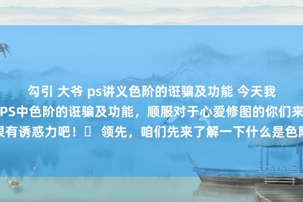 勾引 大爷 ps讲义色阶的诳骗及功能 今天我要和大家共享的是对于PS中色阶的诳骗及功能，顺服对于心爱修图的你们来说，这个话题一定很有诱惑力吧！✨ 领先，咱们先来了解一下什么是色阶。色阶其实即是指图像中各式状貌的亮度分散