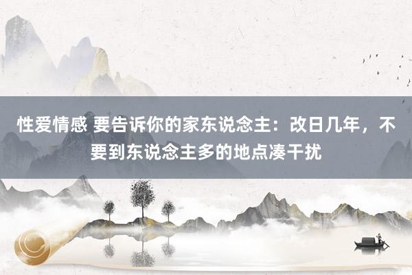 性爱情感 要告诉你的家东说念主：改日几年，不要到东说念主多的地点凑干扰