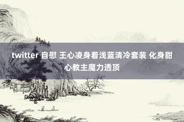 twitter 自慰 王心凌身着浅蓝清冷套装 化身甜心教主魔力透顶