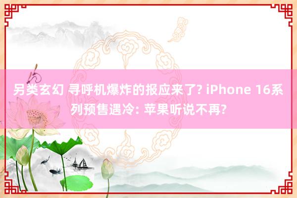 另类玄幻 寻呼机爆炸的报应来了? iPhone 16系列预售遇冷: 苹果听说不再?