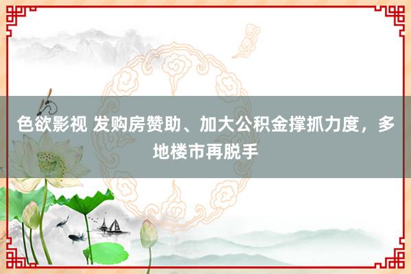 色欲影视 发购房赞助、加大公积金撑抓力度，多地楼市再脱手