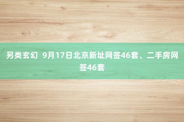 另类玄幻  9月17日北京新址网签46套、二手房网签46套