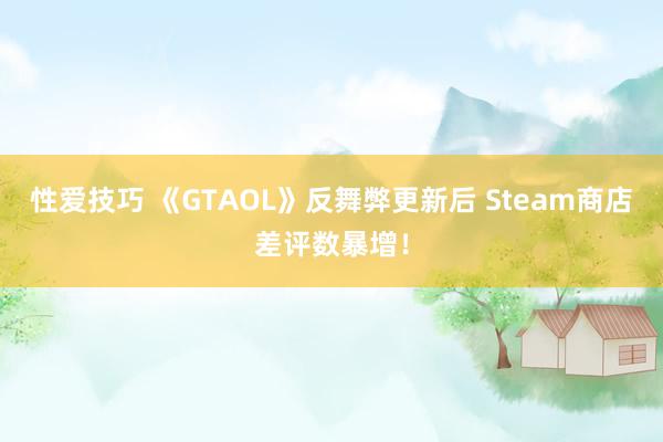 性爱技巧 《GTAOL》反舞弊更新后 Steam商店差评数暴增！