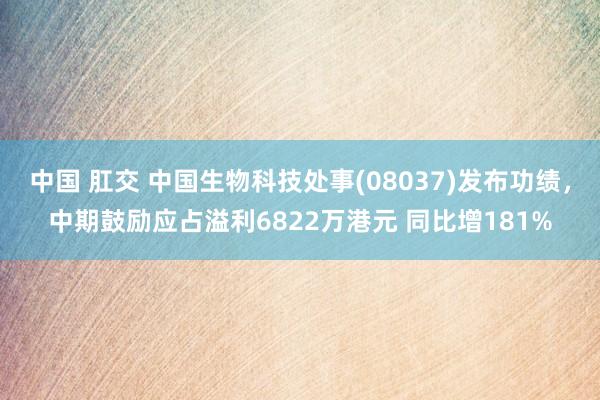 中国 肛交 中国生物科技处事(08037)发布功绩，中期鼓励应占溢利6822万港元 同比增181%