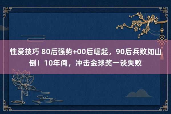 性爱技巧 80后强势+00后崛起，90后兵败如山倒！10年间，冲击金球奖一谈失败