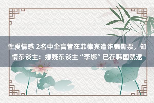 性爱情感 2名中企高管在菲律宾遭诈骗撕票，知情东谈主：嫌疑东谈主“李娜”已在韩国就逮