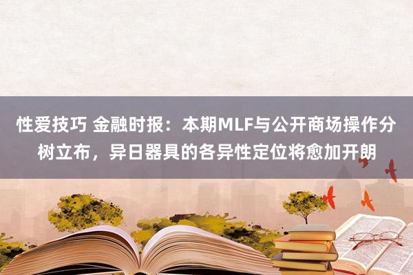 性爱技巧 金融时报：本期MLF与公开商场操作分树立布，异日器具的各异性定位将愈加开朗