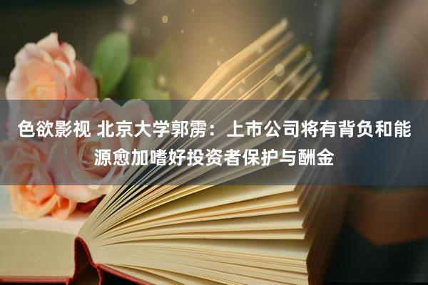 色欲影视 北京大学郭雳：上市公司将有背负和能源愈加嗜好投资者保护与酬金