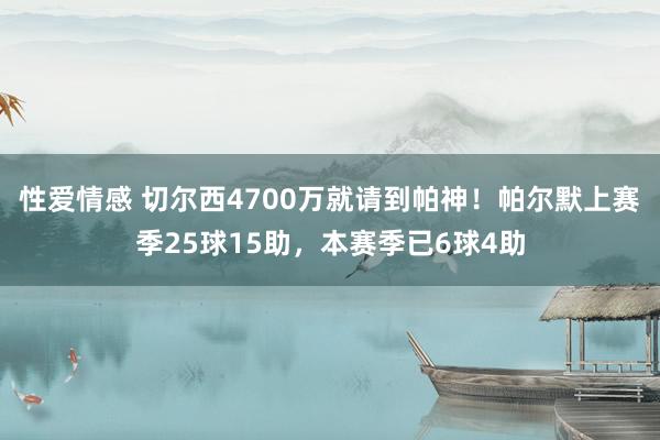 性爱情感 切尔西4700万就请到帕神！帕尔默上赛季25球15助，本赛季已6球4助