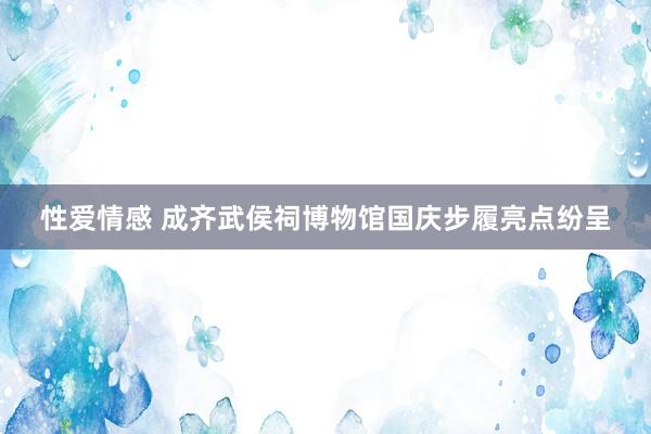 性爱情感 成齐武侯祠博物馆国庆步履亮点纷呈