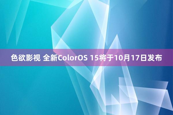 色欲影视 全新ColorOS 15将于10月17日发布