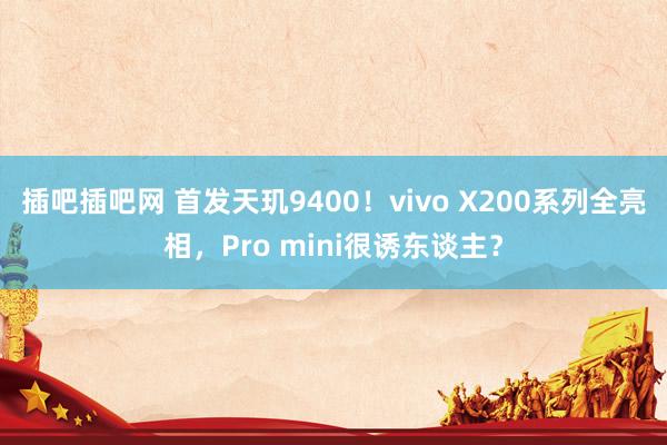 插吧插吧网 首发天玑9400！vivo X200系列全亮相，Pro mini很诱东谈主？