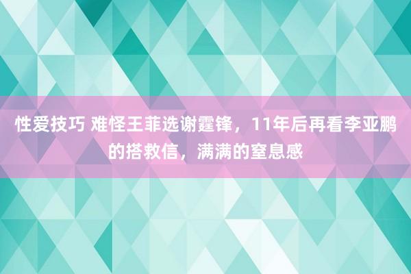 性爱技巧 难怪王菲选谢霆锋，11年后再看李亚鹏的搭救信，满满的窒息感