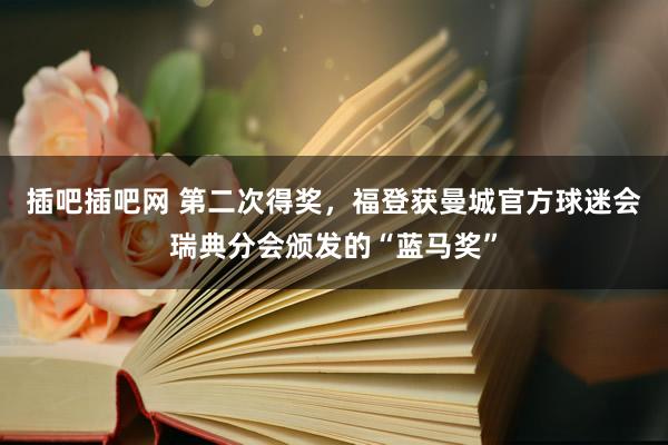 插吧插吧网 第二次得奖，福登获曼城官方球迷会瑞典分会颁发的“蓝马奖”