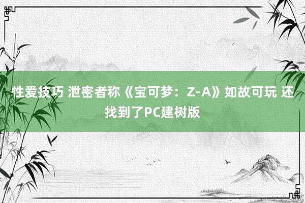 性爱技巧 泄密者称《宝可梦：Z-A》如故可玩 还找到了PC建树版