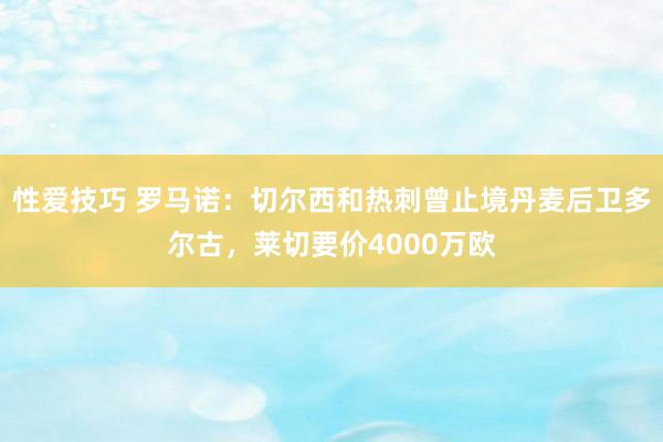 性爱技巧 罗马诺：切尔西和热刺曾止境丹麦后卫多尔古，莱切要价4000万欧