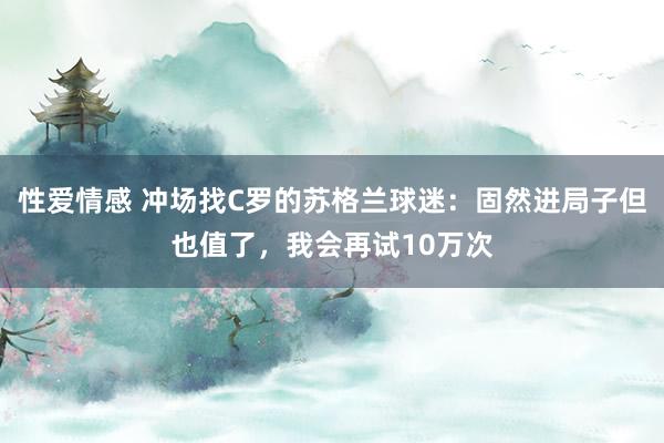 性爱情感 冲场找C罗的苏格兰球迷：固然进局子但也值了，我会再试10万次