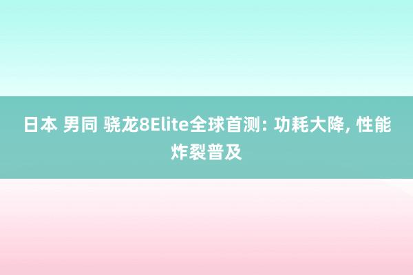 日本 男同 骁龙8Elite全球首测: 功耗大降， 性能炸裂普及