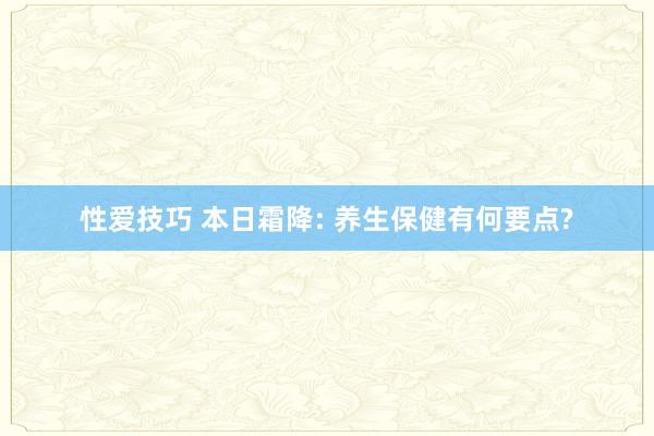 性爱技巧 本日霜降: 养生保健有何要点?