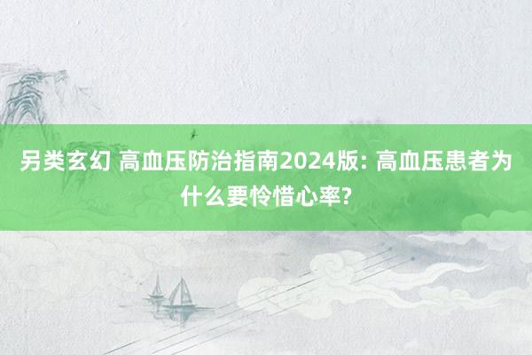 另类玄幻 高血压防治指南2024版: 高血压患者为什么要怜惜心率?