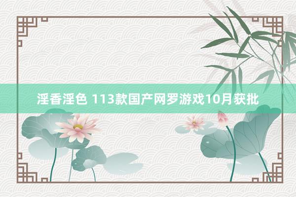 淫香淫色 113款国产网罗游戏10月获批