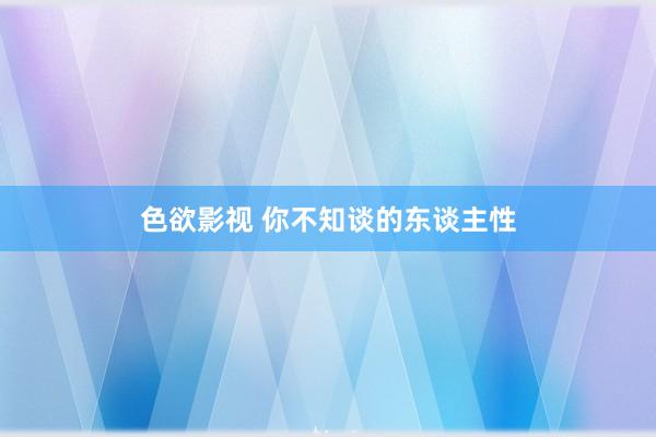 色欲影视 你不知谈的东谈主性