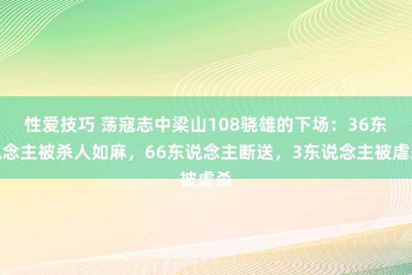 性爱技巧 荡寇志中梁山108骁雄的下场：36东说念主被杀人如麻，66东说念主断送，3东说念主被虐杀