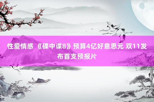 性爱情感 《碟中谍8》预算4亿好意思元 双11发布首支预报片