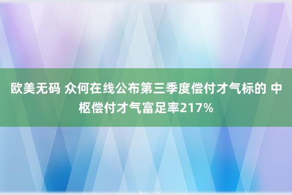 欧美无码 众何在线公布第三季度偿付才气标的 中枢偿付才气富足率217%