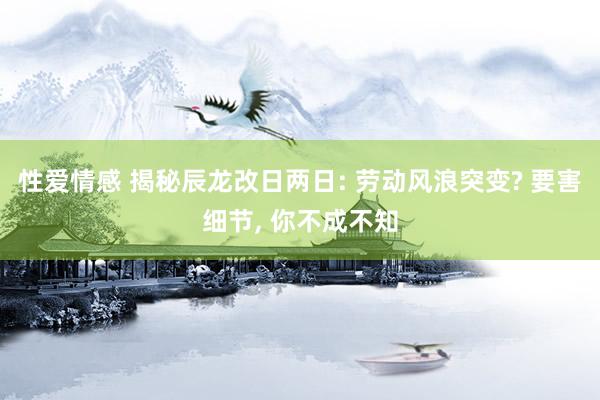 性爱情感 揭秘辰龙改日两日: 劳动风浪突变? 要害细节， 你不成不知