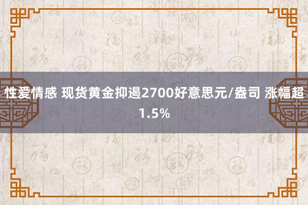 性爱情感 现货黄金抑遏2700好意思元/盎司 涨幅超1.5%