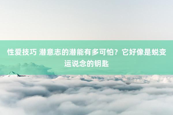 性爱技巧 潜意志的潜能有多可怕？它好像是蜕变运说念的钥匙