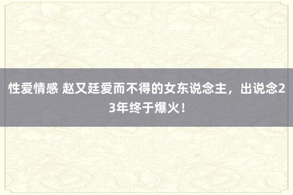 性爱情感 赵又廷爱而不得的女东说念主，出说念23年终于爆火！