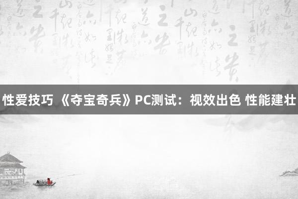 性爱技巧 《夺宝奇兵》PC测试：视效出色 性能建壮