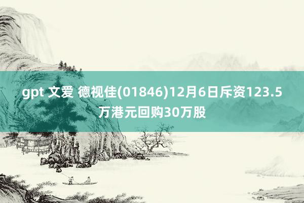 gpt 文爱 德视佳(01846)12月6日斥资123.5万港元回购30万股