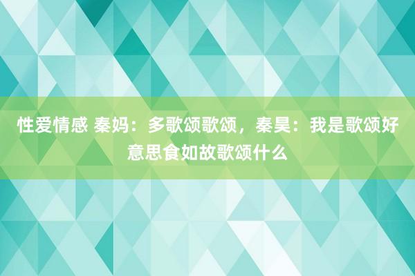 性爱情感 秦妈：多歌颂歌颂，秦昊：我是歌颂好意思食如故歌颂什么