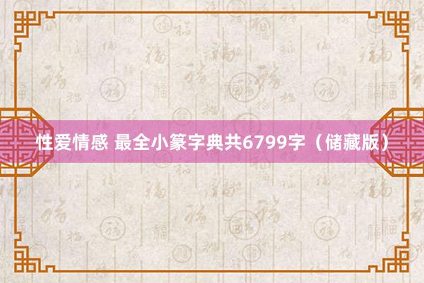 性爱情感 最全小篆字典共6799字（储藏版）