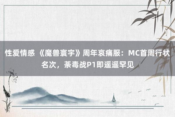 性爱情感 《魔兽寰宇》周年哀痛服：MC首周行状名次，荼毒战P1即遥遥罕见