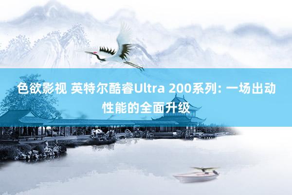 色欲影视 英特尔酷睿Ultra 200系列: 一场出动性能的全面升级