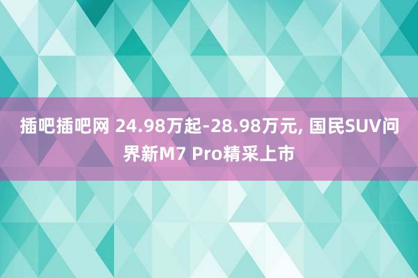 插吧插吧网 24.98万起-28.98万元， 国民SUV问界新M7 Pro精采上市