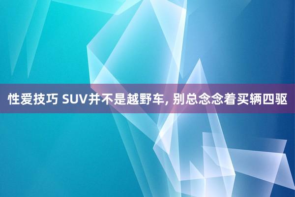 性爱技巧 SUV并不是越野车， 别总念念着买辆四驱