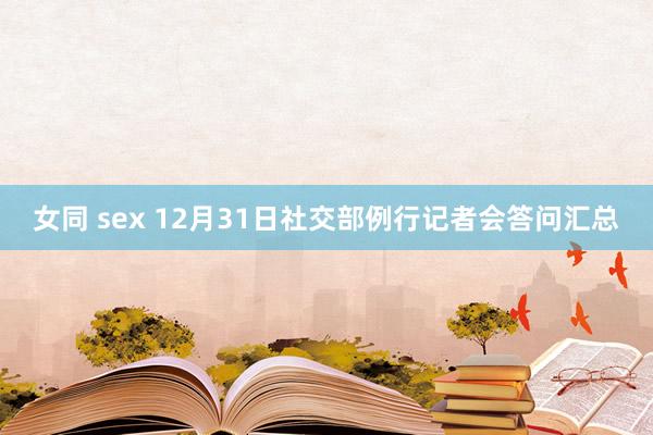 女同 sex 12月31日社交部例行记者会答问汇总