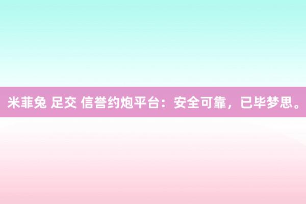 米菲兔 足交 信誉约炮平台：安全可靠，已毕梦思。