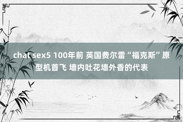 chat sex5 100年前 英国费尔雷“福克斯”原型机首飞 墙内吐花墙外香的代表