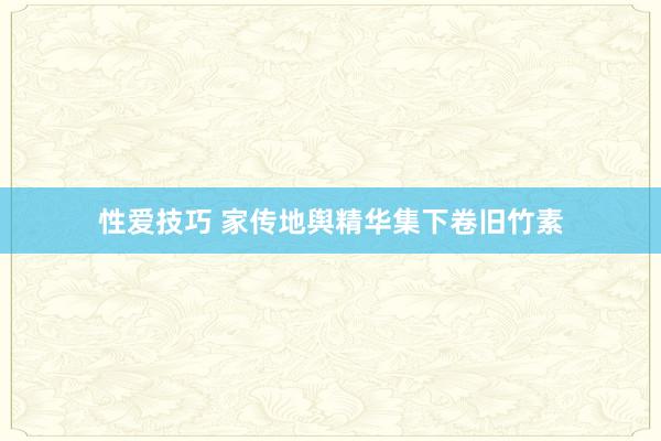 性爱技巧 家传地舆精华集下卷旧竹素