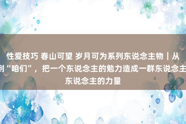 性爱技巧 春山可望 岁月可为系列东说念主物｜从“我”到“咱们”，把一个东说念主的勉力造成一群东说念主的力量